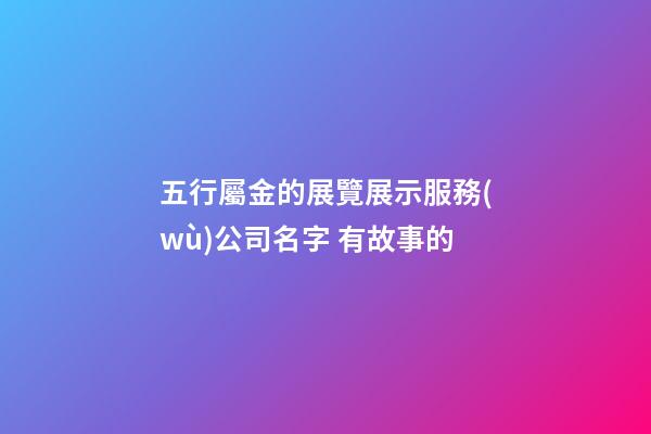 五行屬金的展覽展示服務(wù)公司名字 有故事的-第1張-公司起名-玄機(jī)派